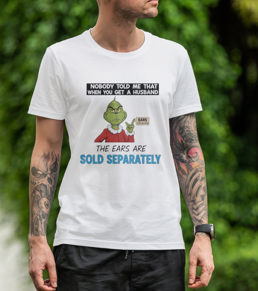 Grinch Nobody Told Me When You Get A Husband Ears Sold Separately Christmas T-Shirt
