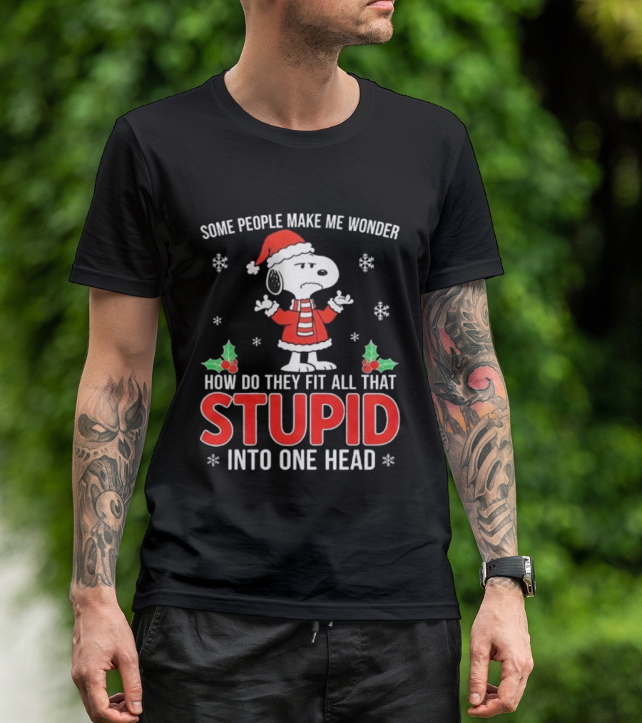 Snoopy Christmas Some People Make Me Wonder How Do They Fit All That Stupid Into One Head T-Shirt