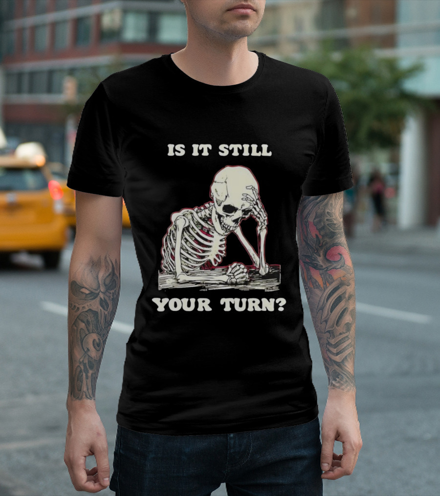 Skeleton Is It Still Your Turn Funny Phrase T-Shirt
