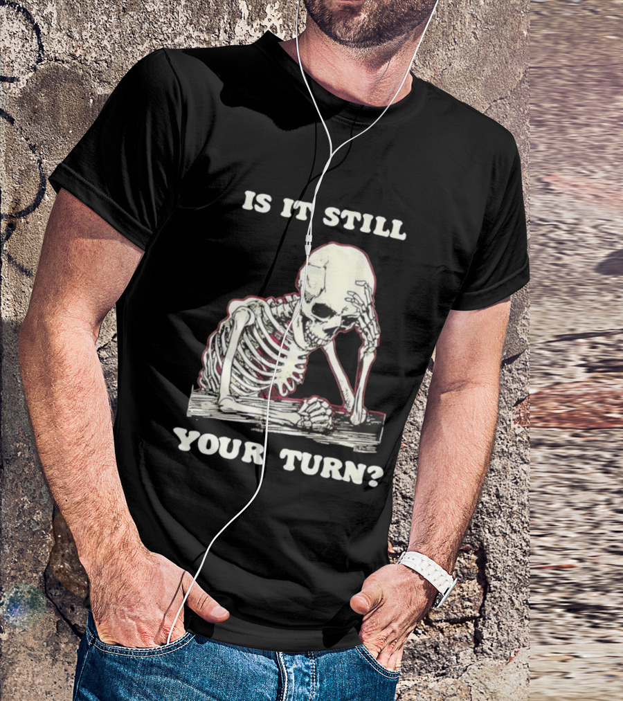 Skeleton Is It Still Your Turn Funny Phrase T-Shirt