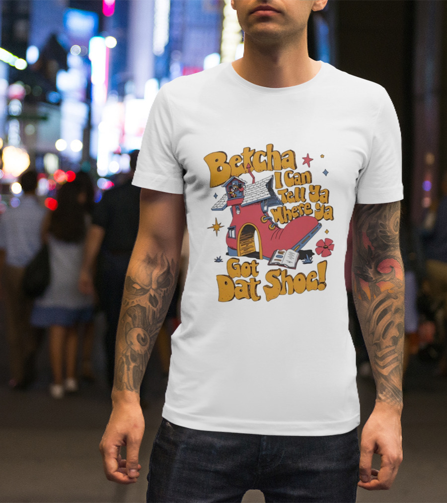 Betcha I Can Tell Ya Where Ya Got Dat Shoe Cottage House Design T-Shirt