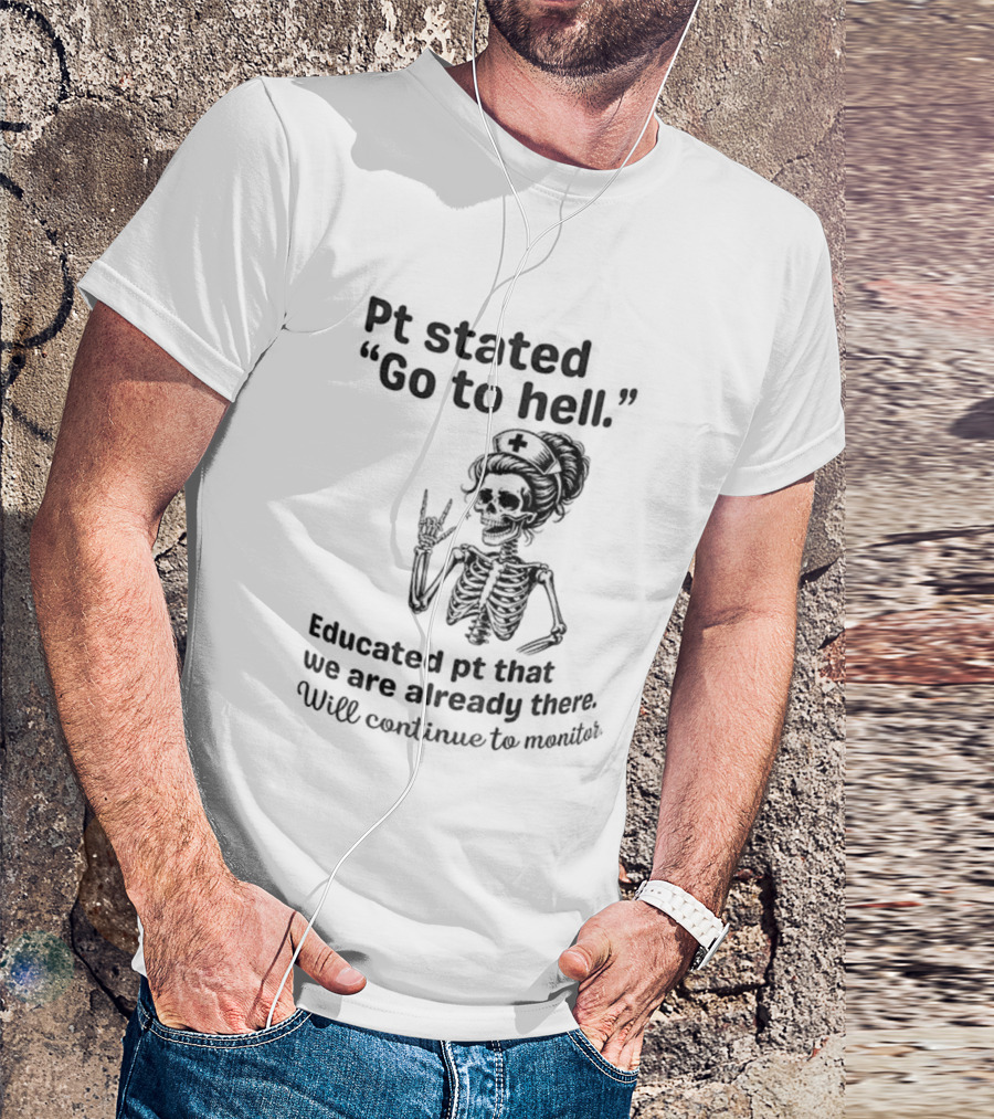 Skeleton Nurse Pt Stated Go To Hell Educated Pt We Are Already There T-Shirt