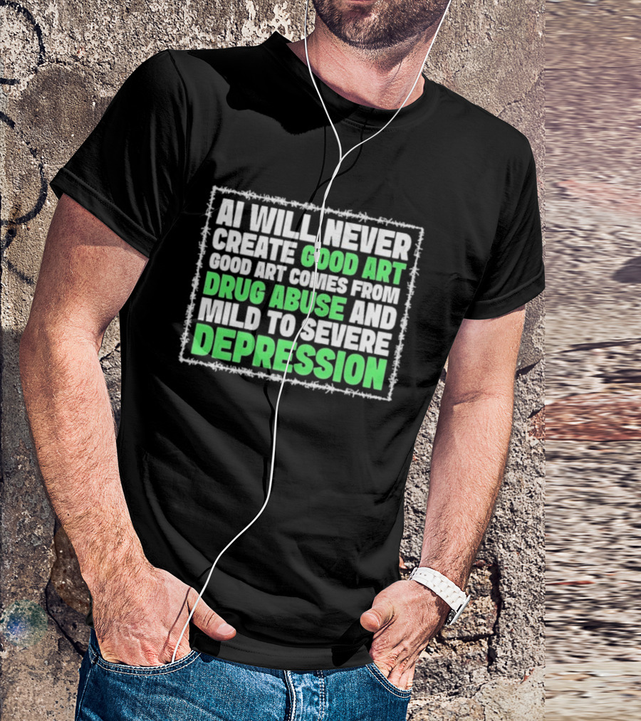 AI Will Never Create Good Art Comes From Drug Abuse And Mild To Severe Depression T-Shirt