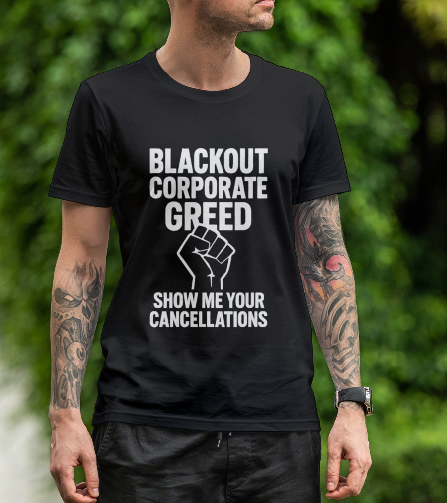 BLACKOUT CORPORATE GREED SHOW ME YOUR CANCELLATIONS FIST IMAGE T-Shirt