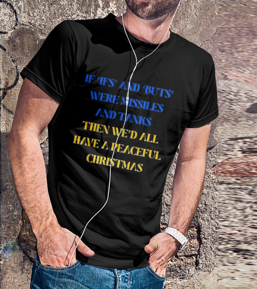 If Ifs And Buts Were Missiles And Tanks Then We’d All Have A Peaceful Christmas T-Shirt