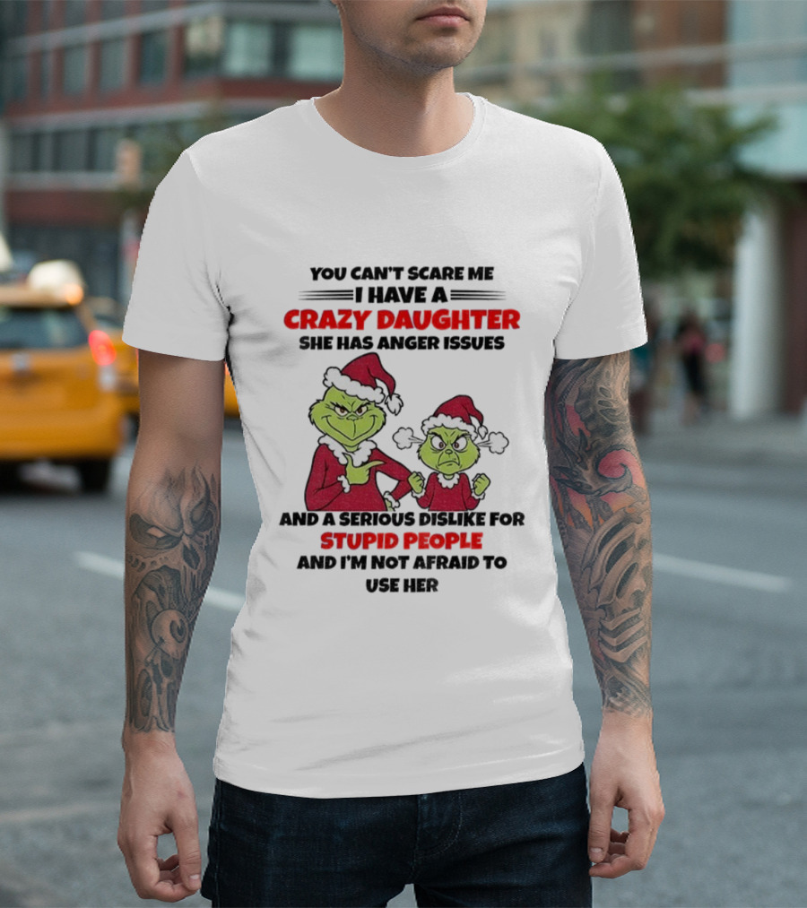 You Can’t Scare Me I Have a Crazy Daughter She Has Anger Issues Grinch Santa Christmas T-Shirt