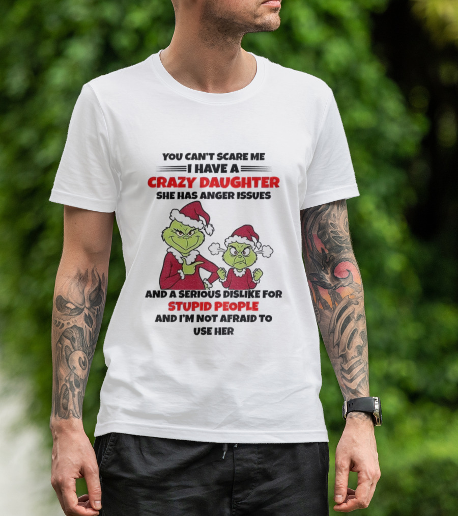 You Can’t Scare Me I Have A Crazy Daughter She Has Anger Issues Grinch Santa Christmas T-Shirt