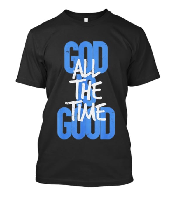 God All The Time Good T-Shirt