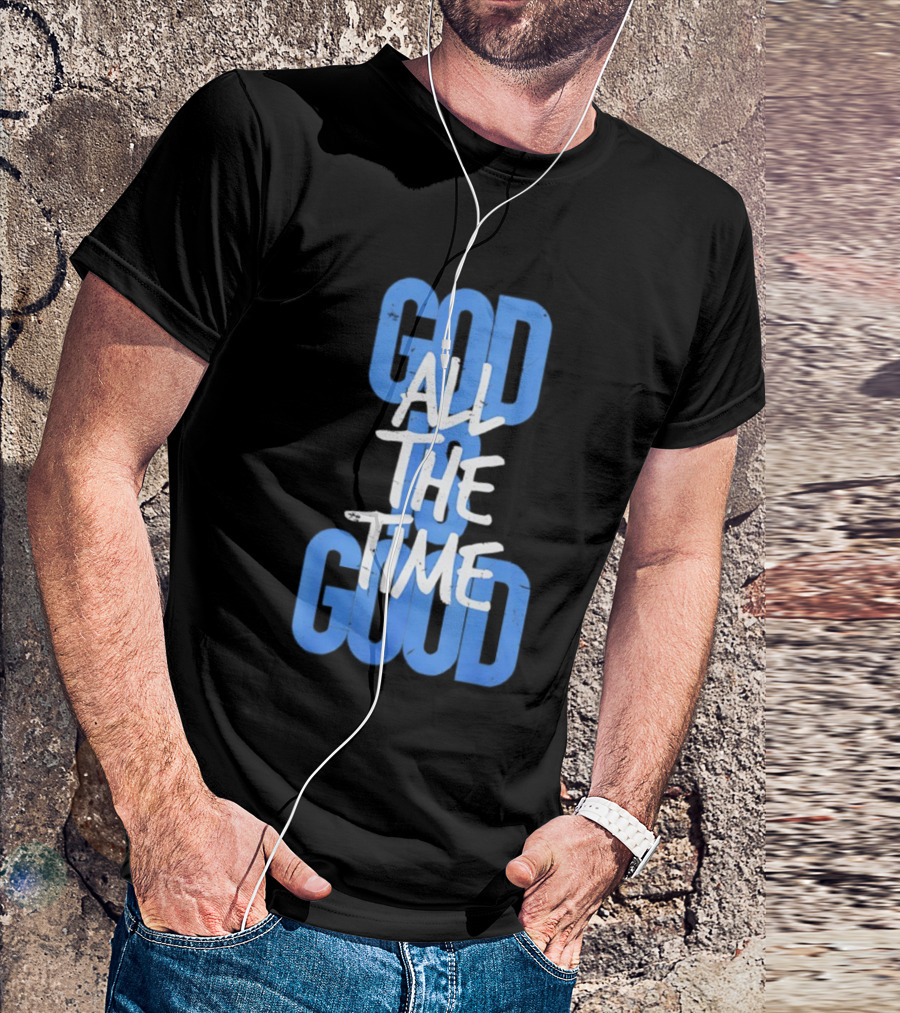 God All The Time Good T-Shirt