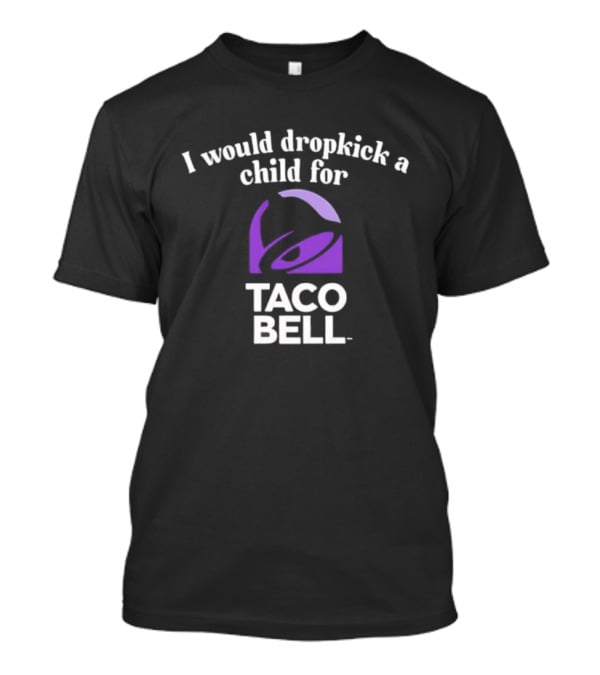 I Would Dropkick A Child For Taco Bell T-Shirt