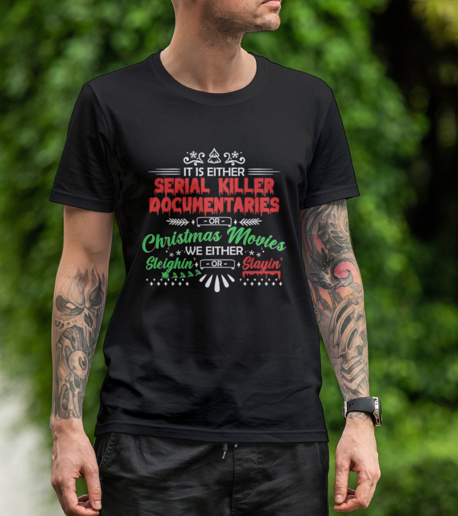 It Is Either Serial Killer Documentaries Or Christmas Movies Sleighin Or Slayin T-Shirt