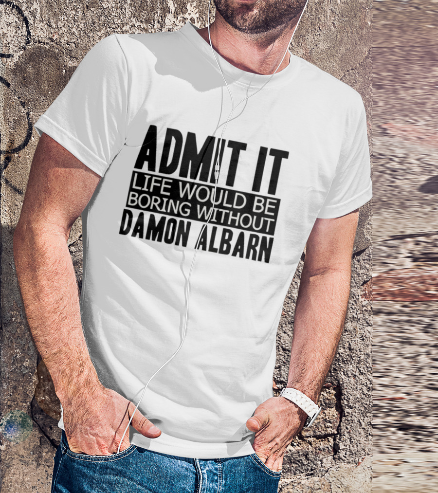 Admit It Life Would Be Boring Without Damon Albarn T-Shirt