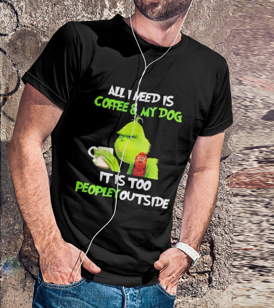 All I Need Is Coffee And My Dog Grinch Max Too Peopley Outside T-Shirt