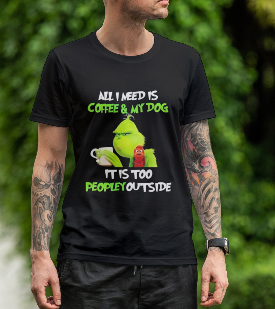 All I Need Is Coffee And My Dog Grinch Max Too Peopley Outside T-Shirt