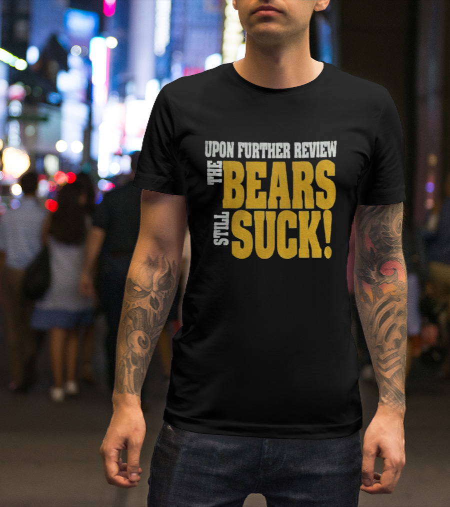 Upon Further Review The Bears Still Suck T-Shirt