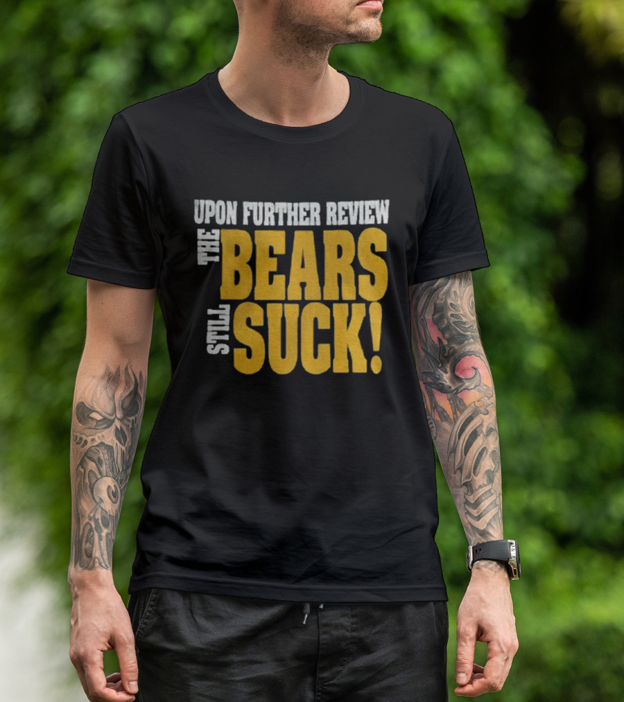 Upon Further Review The Bears Still Suck T-Shirt