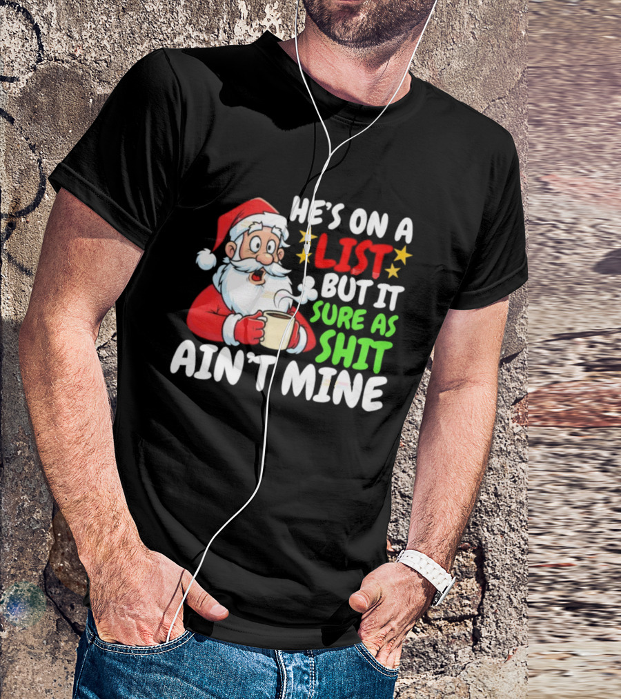 Christmas Santa He's On A List But It Sure As Shit Ain't Mine Iconic Holiday Phrase T-Shirt