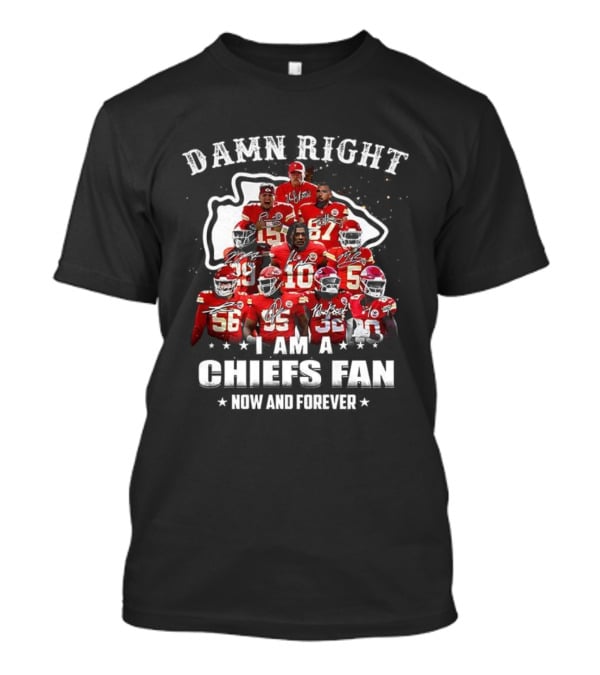 Damn Right I Am A Kansas City Chiefs Fan Now And Forever T-Shirt