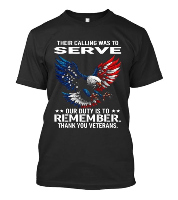 Their Calling Was To Serve Our Duty Is To Remember Thank You Veterans Eagle T-Shirt