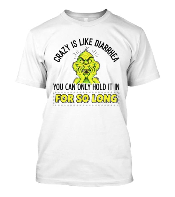 Grinch Crazy Is Like Diarrhea Christmas Humor You Can Only Hold It In For So Long T-Shirt