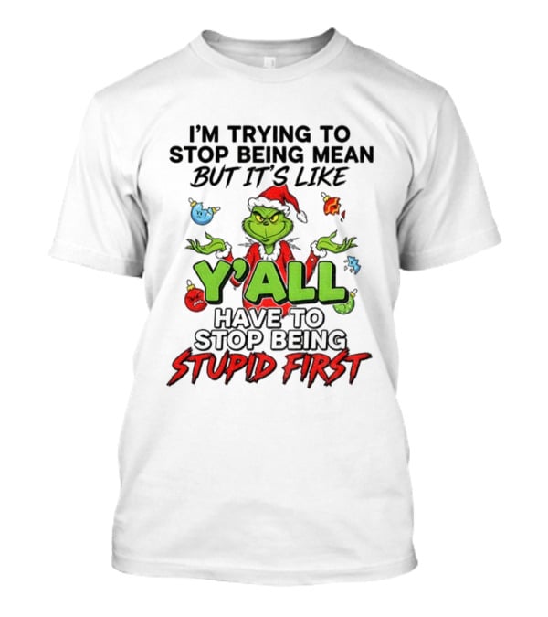 Grinch Y'all I'm Trying To Stop Being Mean But It's Like Have To Stop Being Stupid First Christmas T-Shirt