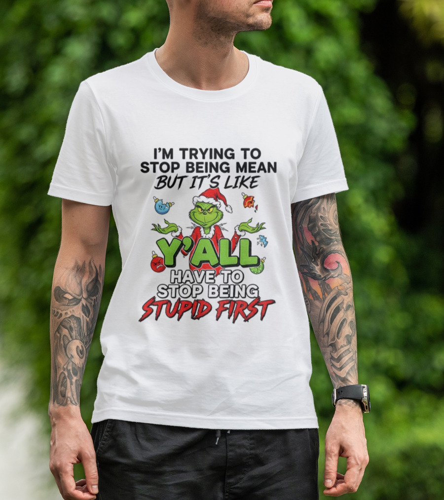 Grinch Y'all I'm Trying To Stop Being Mean But It's Like Have To Stop Being Stupid First Christmas T-Shirt