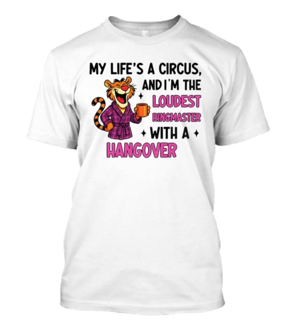 Tiger My Life’s A Circus I’m The Loudest Ringmaster With A Hangover T-Shirt
