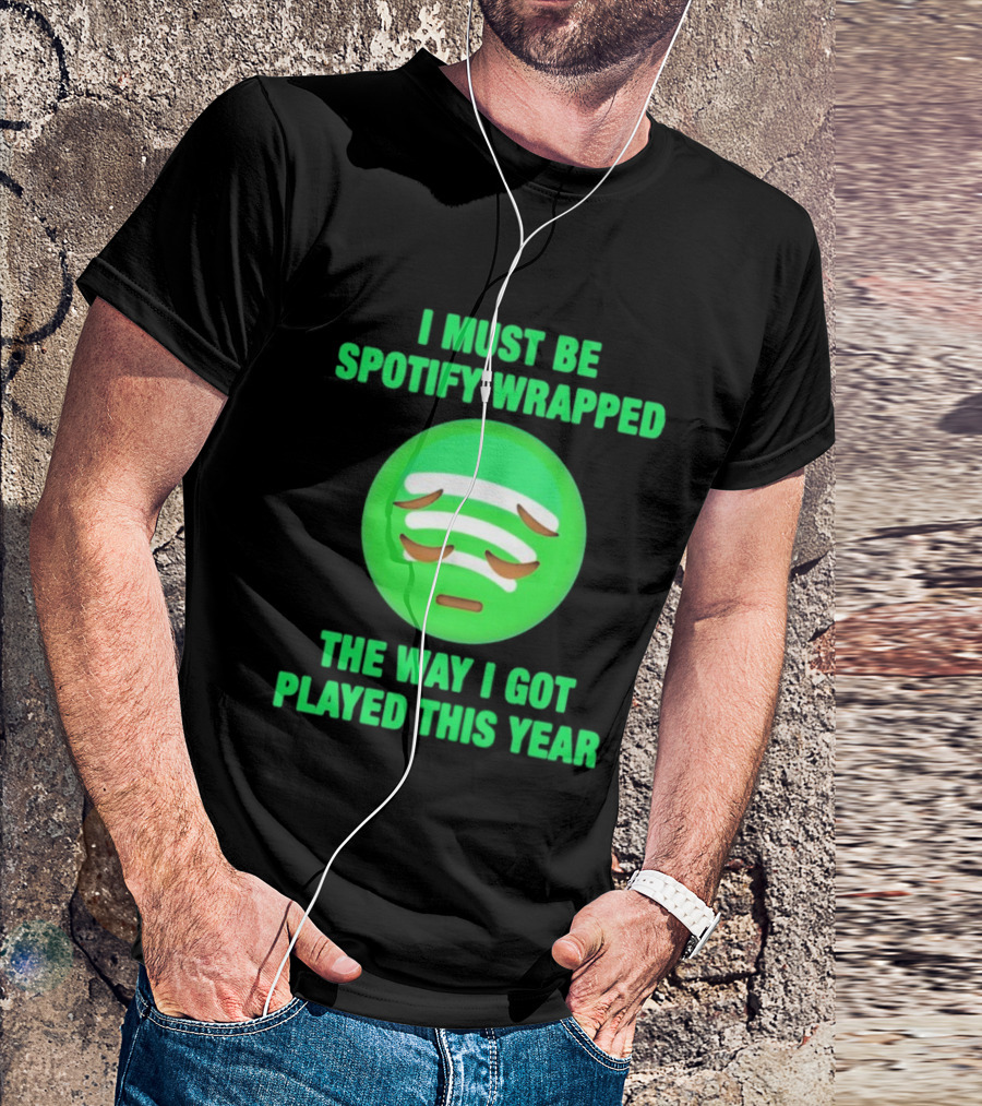 I Must Be Spotify Wrapped The Way I Got Played This Year T-Shirt
