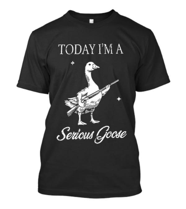 Today I'm A Serious Goose With Gun T-Shirt