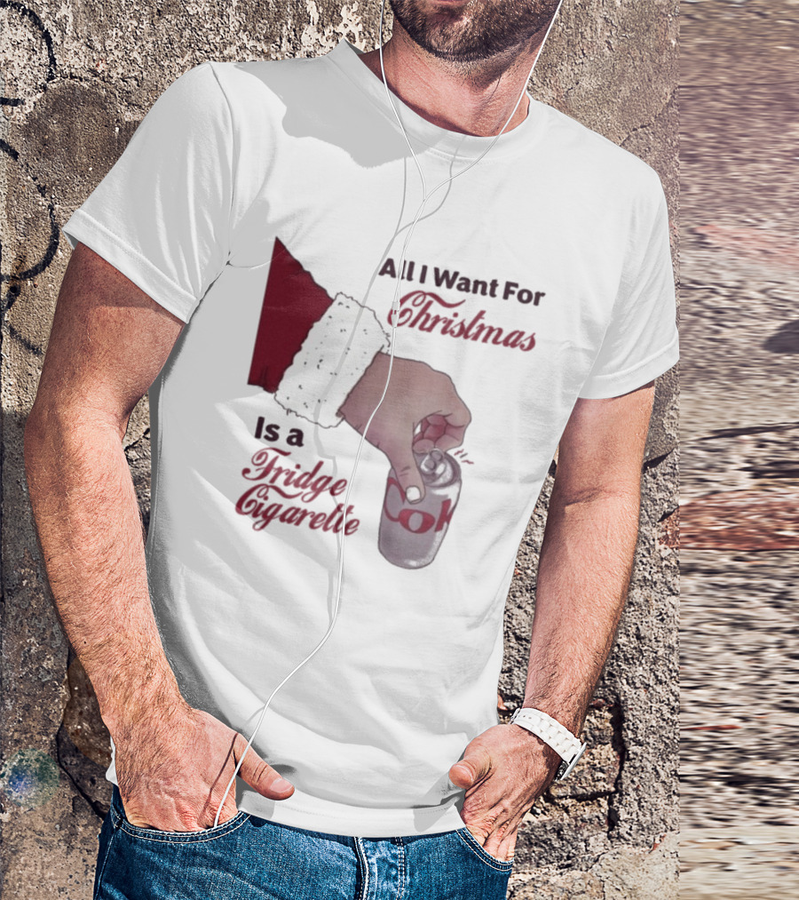 All I Want For Christmas Is A Fridge Cigarette Coke T-Shirt