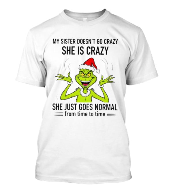 Grinch Santa My Sister Doesn't Go Crazy She's Crazy Christmas Time T-Shirt