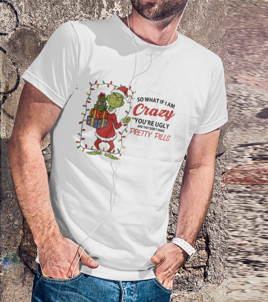 Grinch So What If I Am Crazy You’re Ugly Pretty Pills Merry Christmas T-Shirt