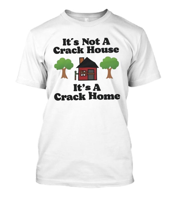 It's Not A Crack House It's A Crack Home Funny Humor T-Shirt