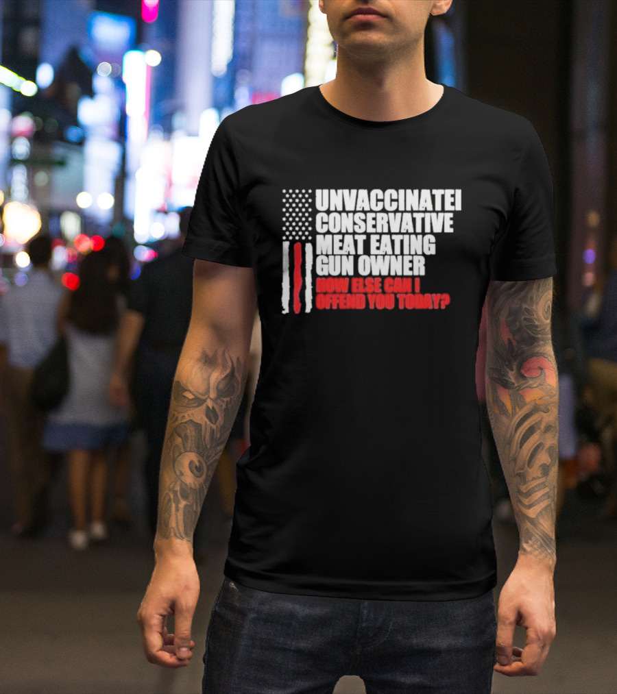 Unvaccinated Conservative Meat Eating Gun Owner Patriotic American Flag How Else Can I Offend You Today USA T-Shirt