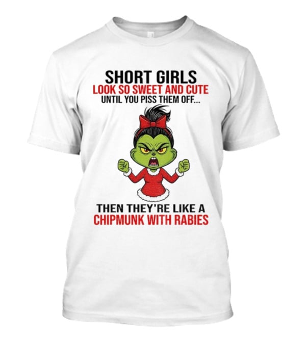 SHORT GIRLS LOOK SO SWEET AND CUTE UNTIL YOU PISS THEM OFF THEN THEY'RE LIKE A CHIPMUNK WITH RABIES GRINCH CHRISTMAS T-Shirt