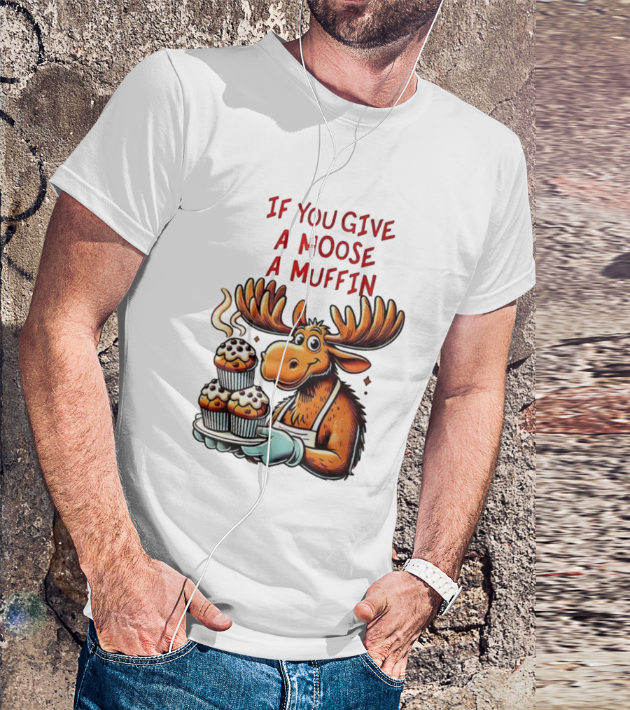 If You Give A Moose A Muffin Funny Moose Holding Muffins T-Shirt