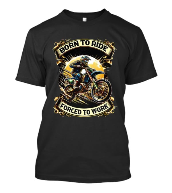 Born To Ride Forced To Work Motorcycle Motocross Adventure T-Shirt