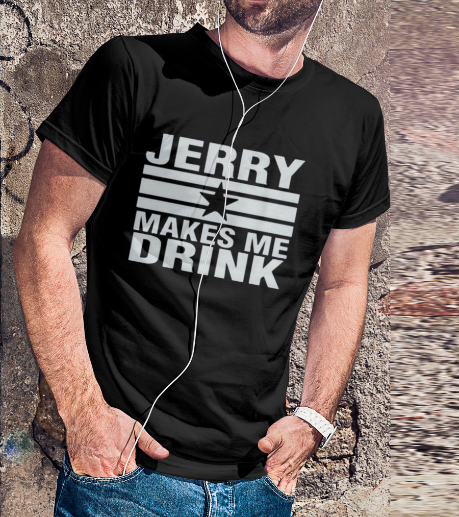 Jerry Makes Me Drink Dallas Cowboys Football Star Logo T-Shirt