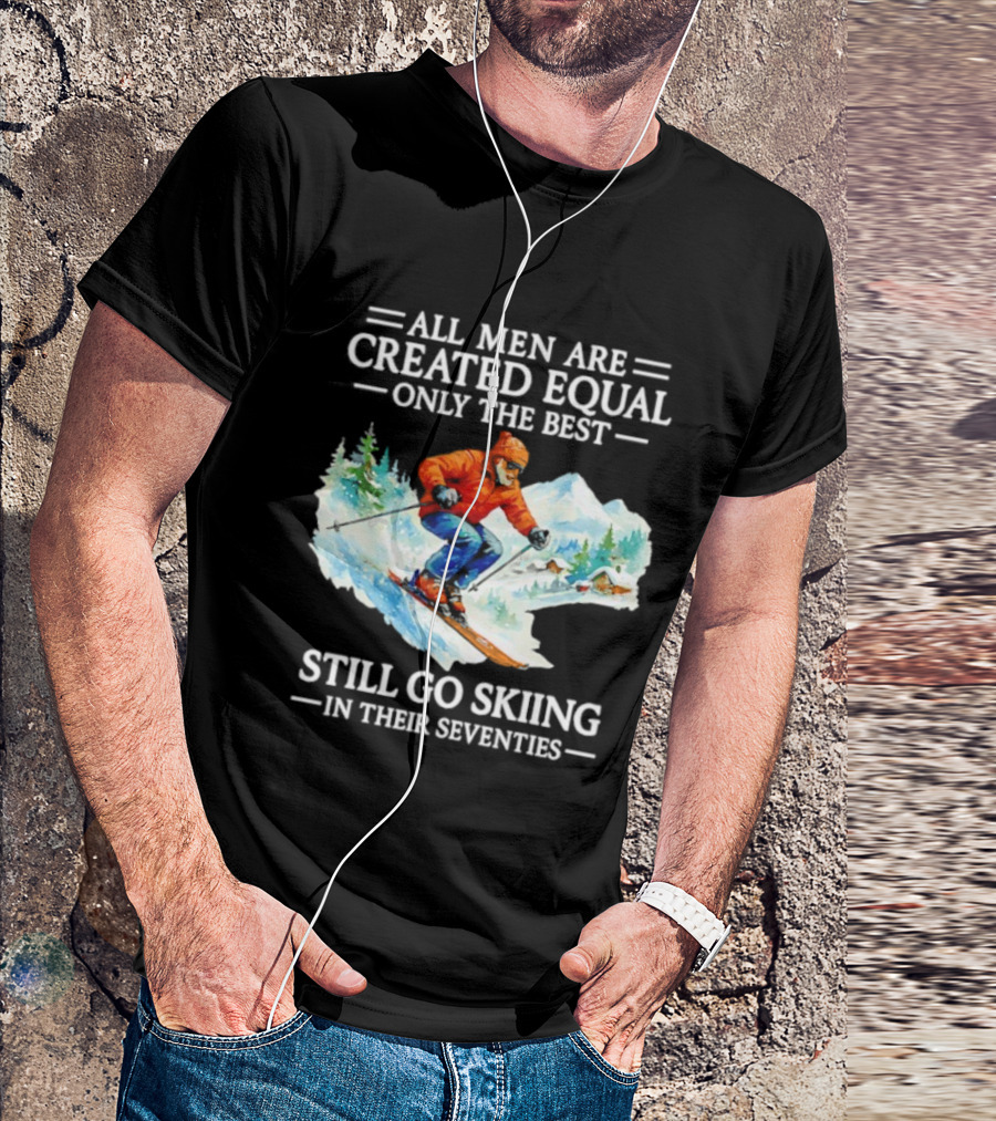 All Men Are Created Equal Only The Best Still Go Skiing In Their Seventies T-Shirt
