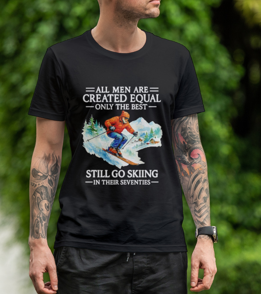 All Men Are Created Equal Only The Best Still Go Skiing In Their Seventies T-Shirt