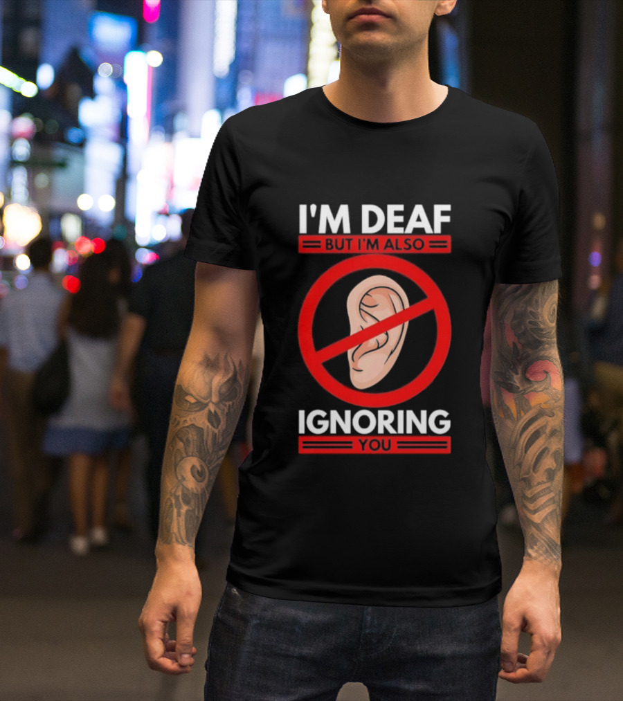 I'm Deaf But I'm Also Ignoring You Ear Symbol Crossed Out T-Shirt