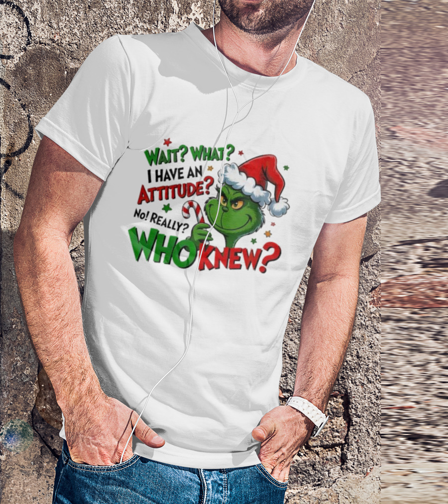 Wait What I Have An Attitude Grinch Christmas Who Knew T-Shirt
