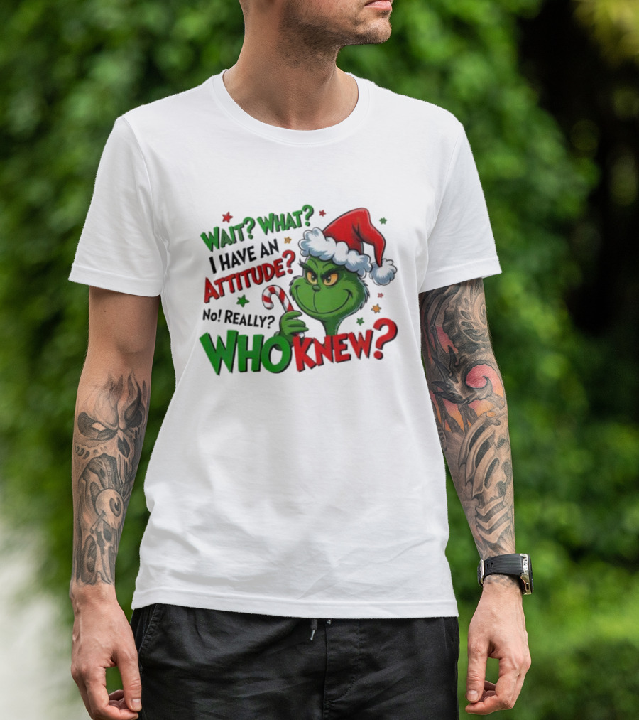 Wait What I Have An Attitude Grinch Christmas Who Knew T-Shirt