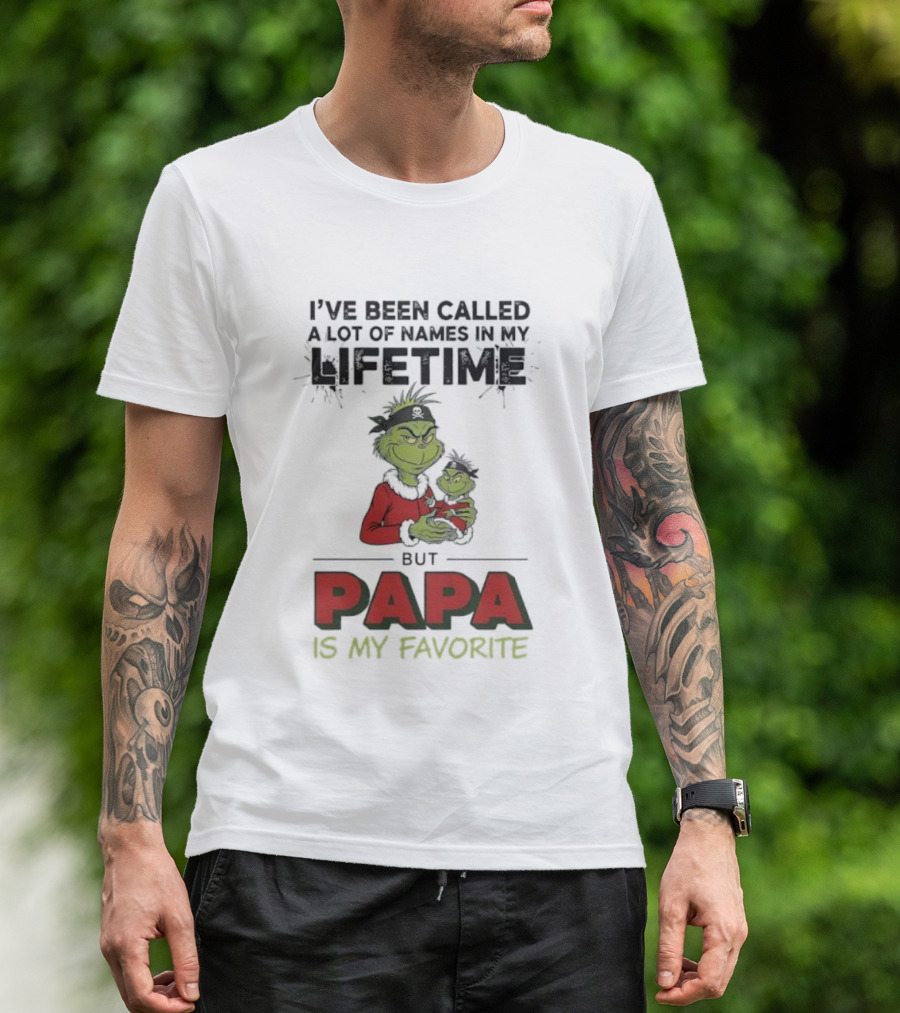 Grinch I've Been Called A Lot Of Names In My Lifetime But Papa Is My Favorite T-Shirt