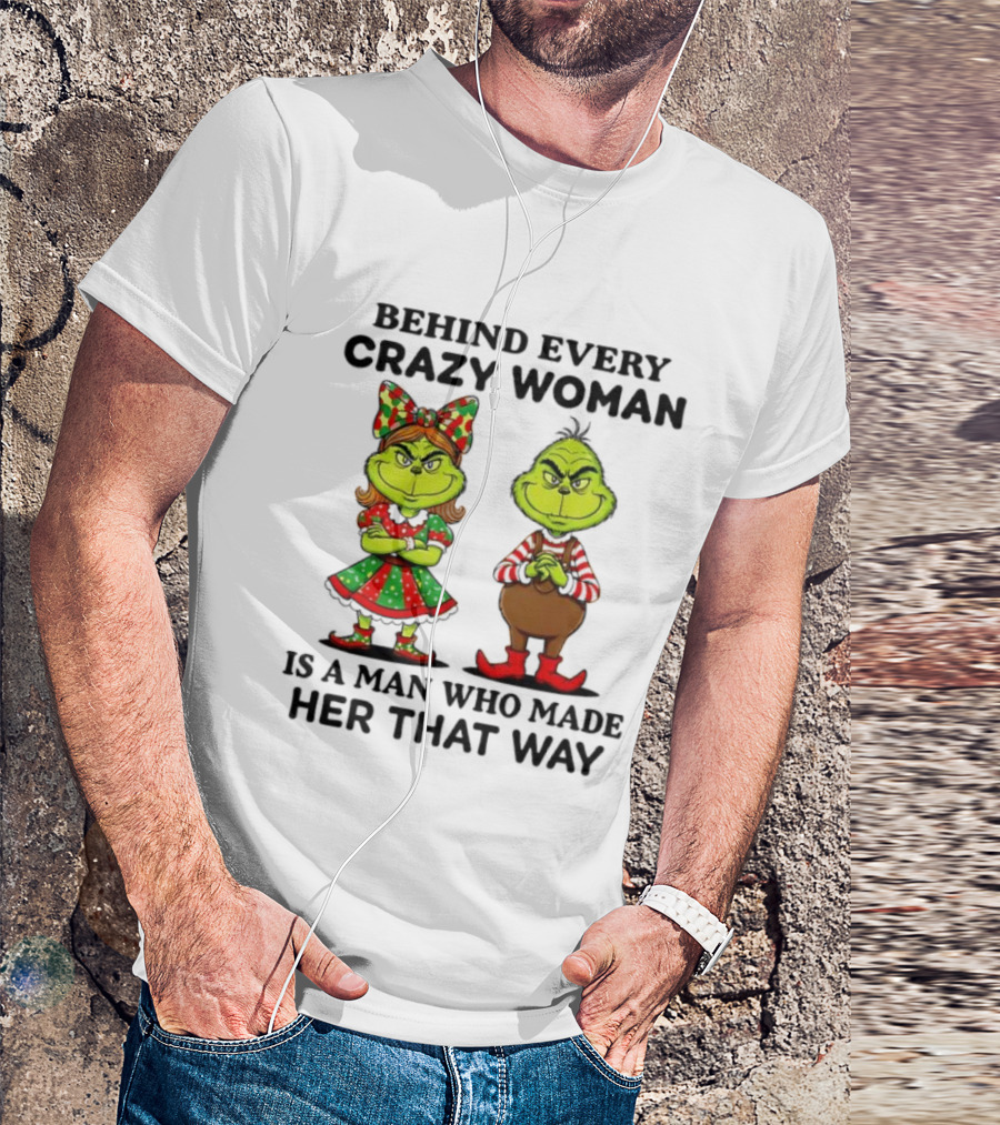 Grinch Behind Every Crazy Woman Is A Man Who Made Her That Way T-Shirt