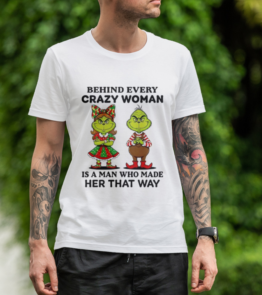 Grinch Behind Every Crazy Woman Is A Man Who Made Her That Way T-Shirt