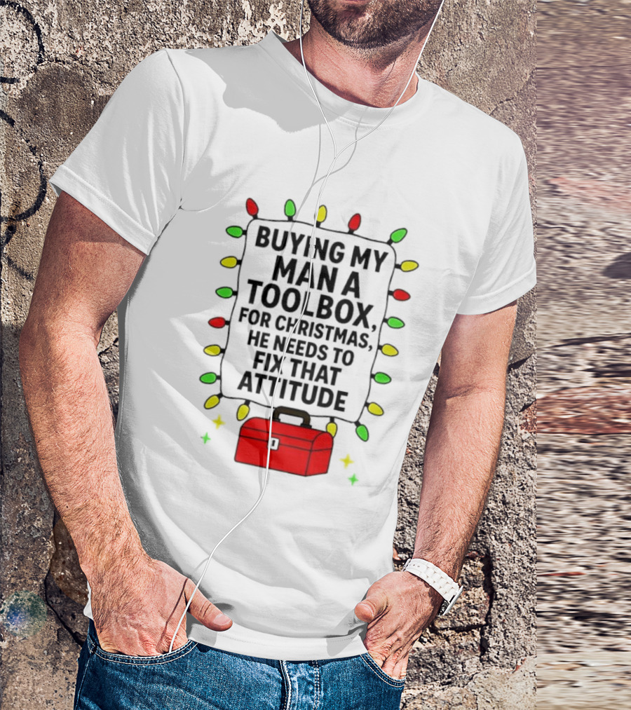Buying My Man A Toolbox For Christmas He Needs To Fix That Attitude Lights T-Shirt