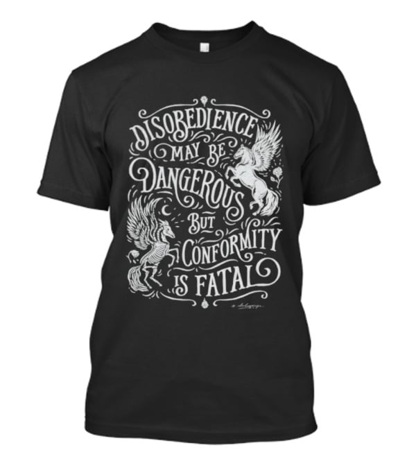 Disobedience May Be Dangerous But Conformity Is Fatal Pegasus Artistry T-Shirt