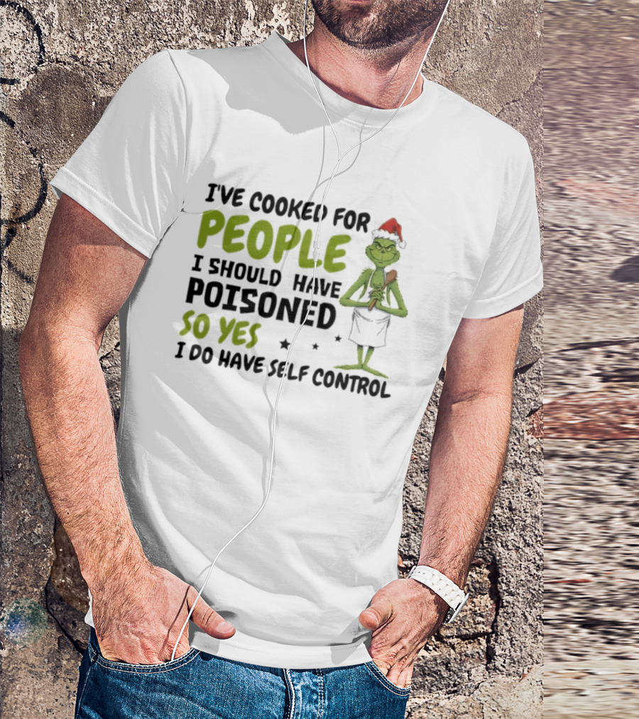 I’ve Cooked For People I Should Have Poisoned So Yes I Do Have Self-Control Grinch Humorous Quote T-Shirt