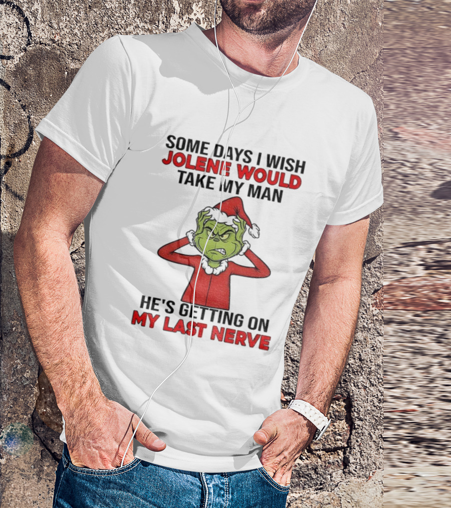 Some Days I Wish Jolene Would Take My Man He's Getting On My Last Nerve Grinch Santa Christmas T-Shirt